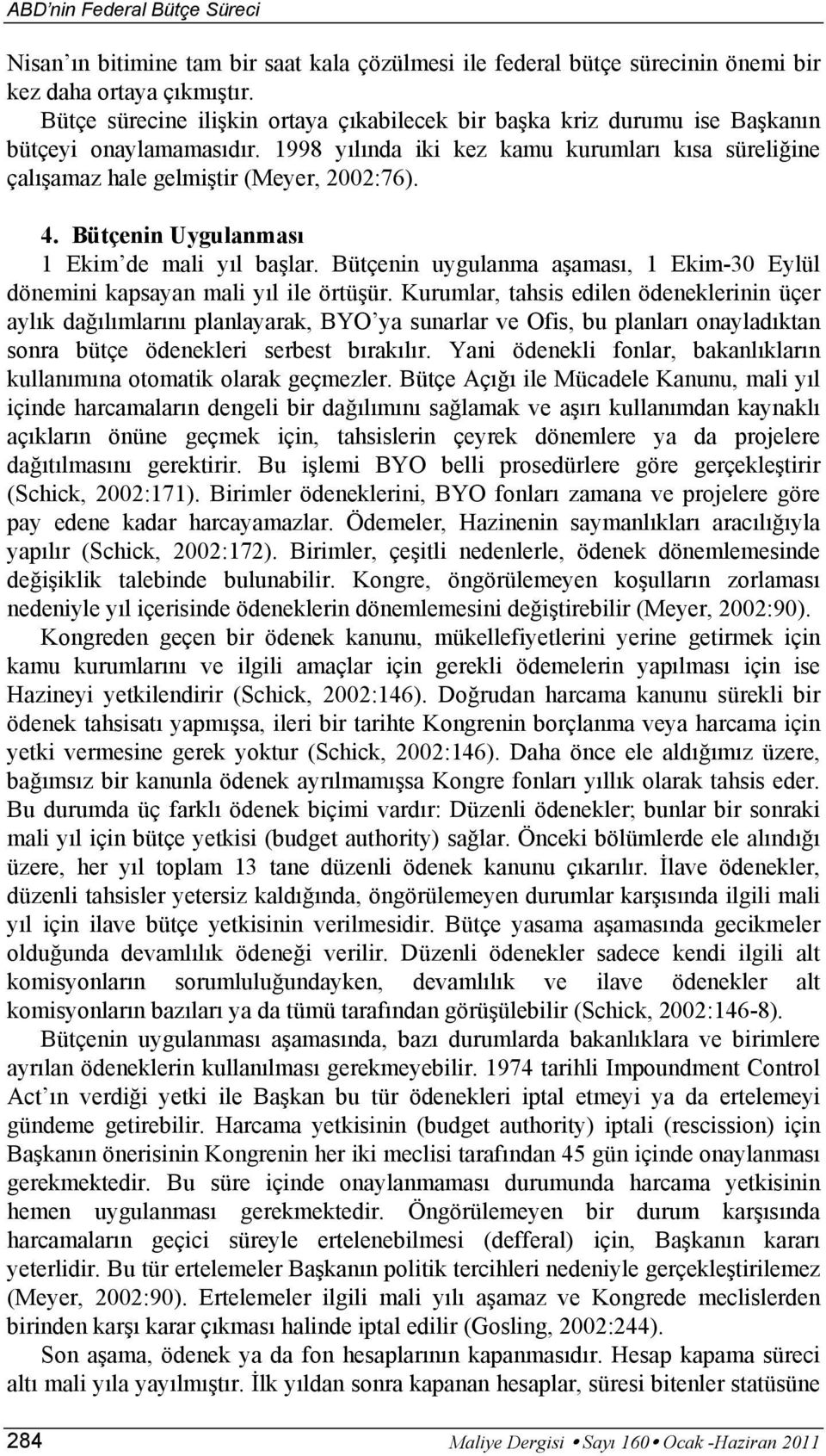 Bütçenin Uygulanması 1 Ekim de mali yıl başlar. Bütçenin uygulanma aşaması, 1 Ekim-30 Eylül dönemini kapsayan mali yıl ile örtüşür.