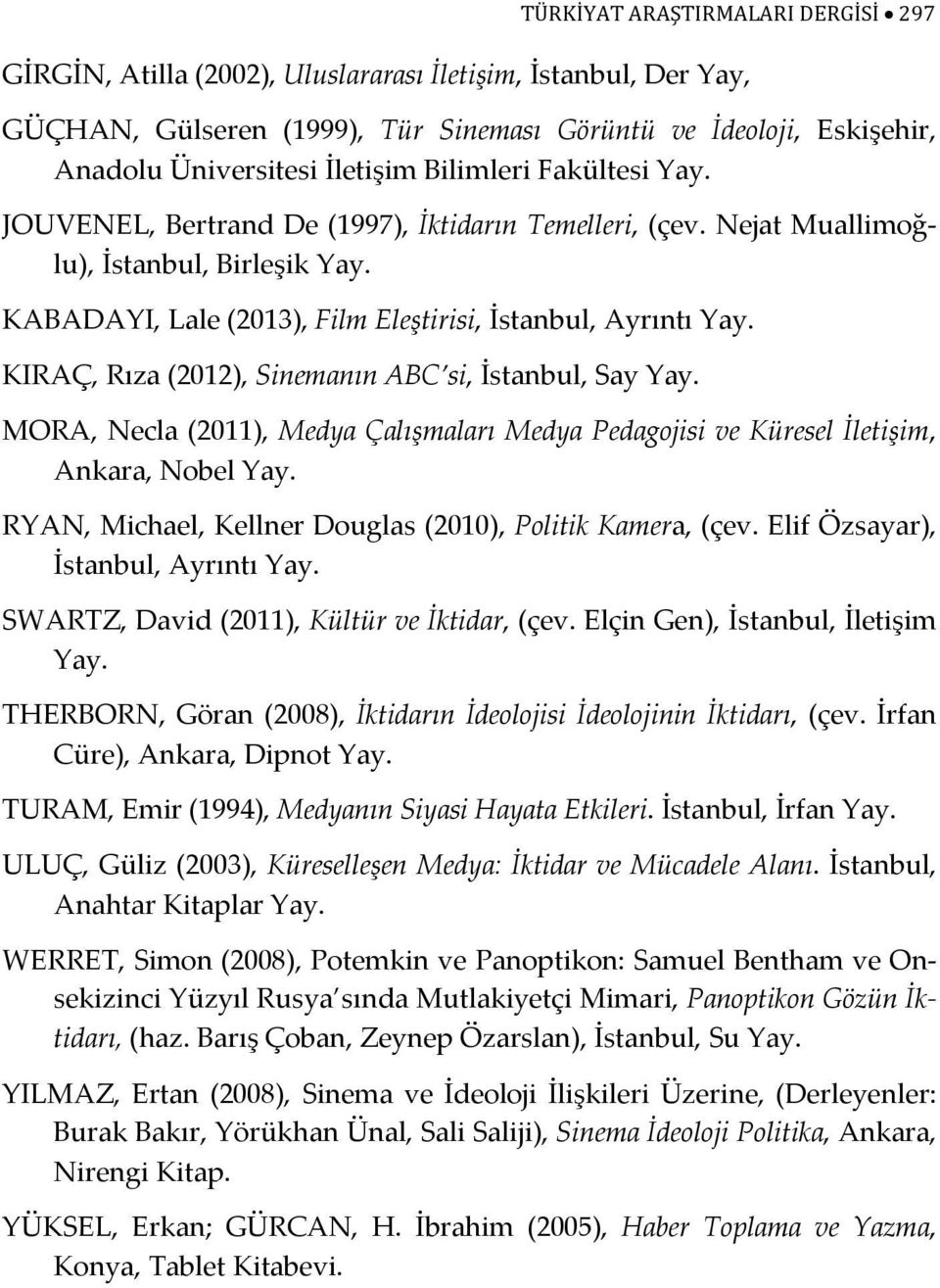 KIRAÇ, Rıza (2012), Sinemanın ABC si, İstanbul, Say Yay. MORA, Necla (2011), Medya Çalışmaları Medya Pedagojisi ve Küresel İletişim, Ankara, Nobel Yay.
