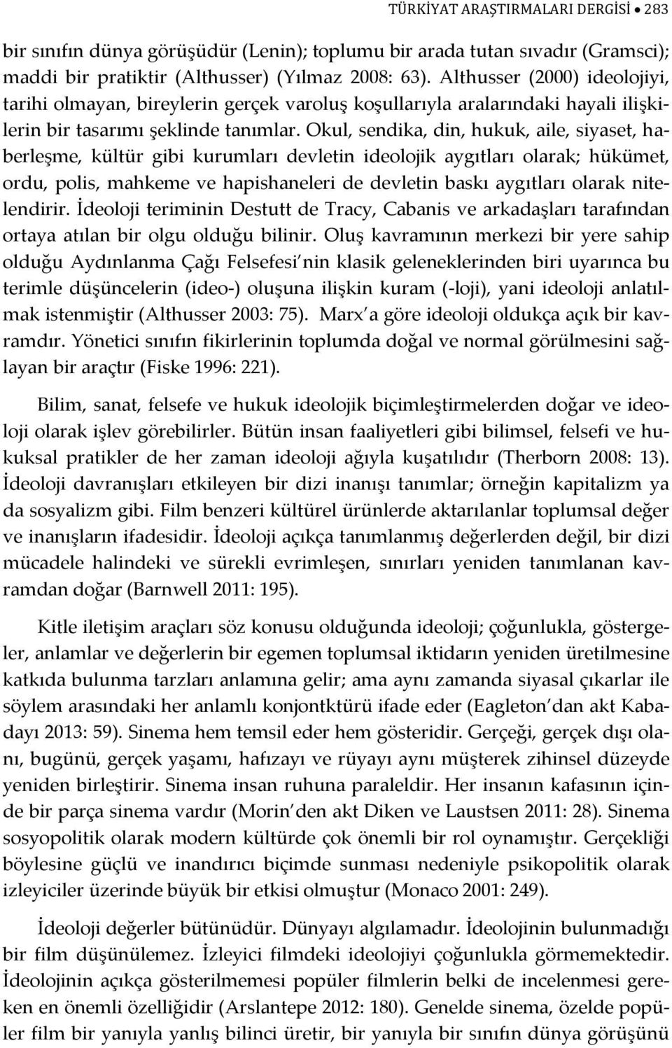 Okul, sendika, din, hukuk, aile, siyaset, haberleşme, kültür gibi kurumları devletin ideolojik aygıtları olarak; hükümet, ordu, polis, mahkeme ve hapishaneleri de devletin baskı aygıtları olarak