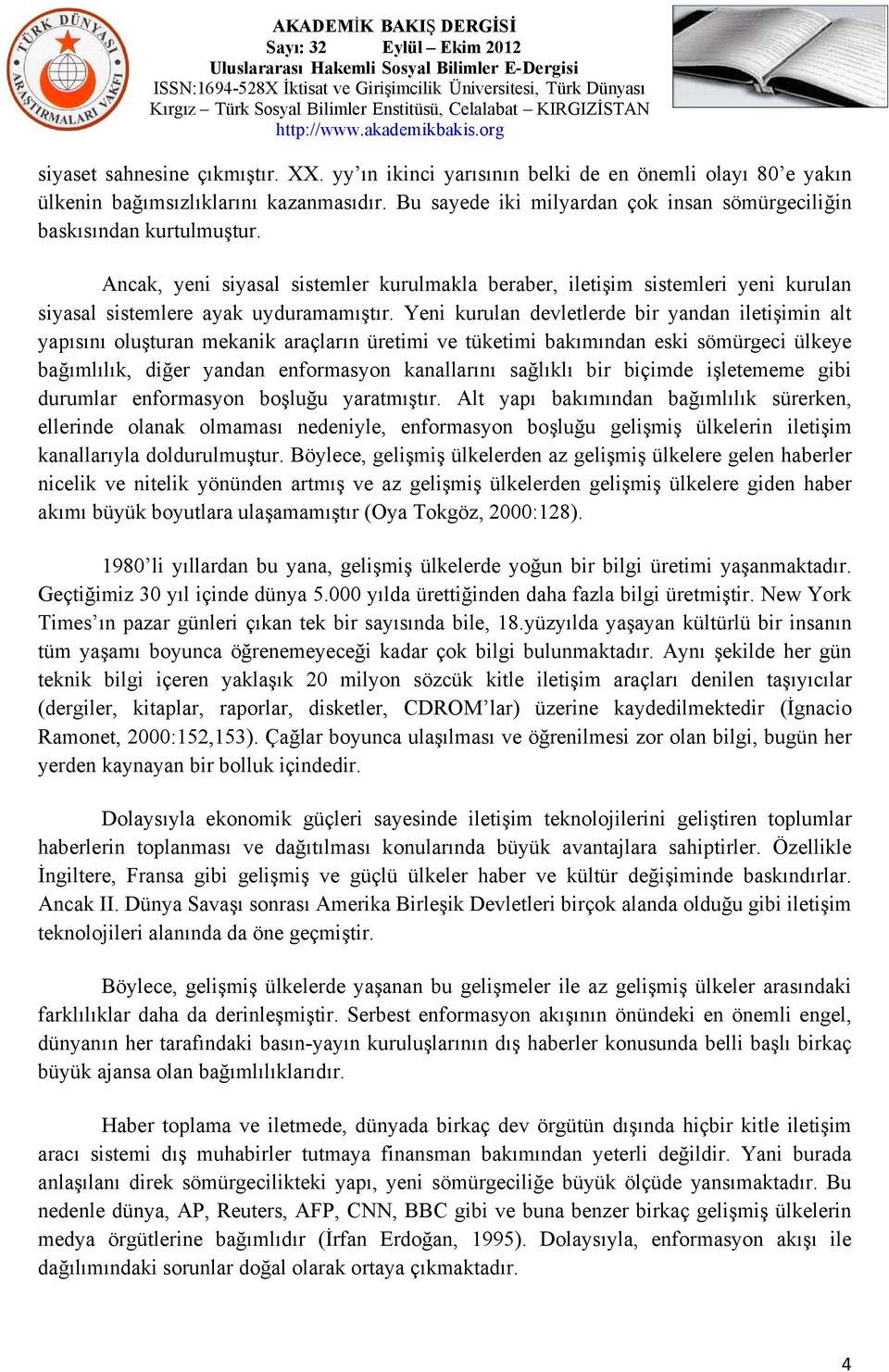 Yeni kurulan devletlerde bir yandan iletişimin alt yapısını oluşturan mekanik araçların üretimi ve tüketimi bakımından eski sömürgeci ülkeye bağımlılık, diğer yandan enformasyon kanallarını sağlıklı