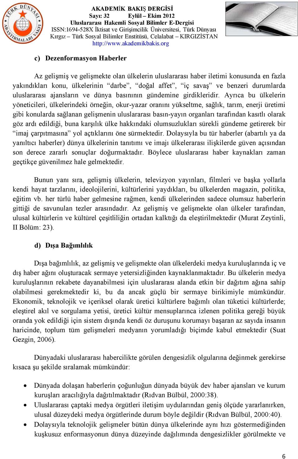 Ayrıca bu ülkelerin yöneticileri, ülkelerindeki örneğin, okur-yazar oranını yükseltme, sağlık, tarım, enerji üretimi gibi konularda sağlanan gelişmenin uluslararası basın-yayın organları tarafından