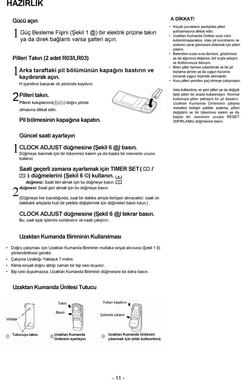 Pillerin kutuplarının olmasına dikkat edin. doğru yönde Pil bölmesinin kapağına kapatın. A DİKKAT! Küçük çocukların yanlışlıkla pilleri yutmamasına dikkat edin.