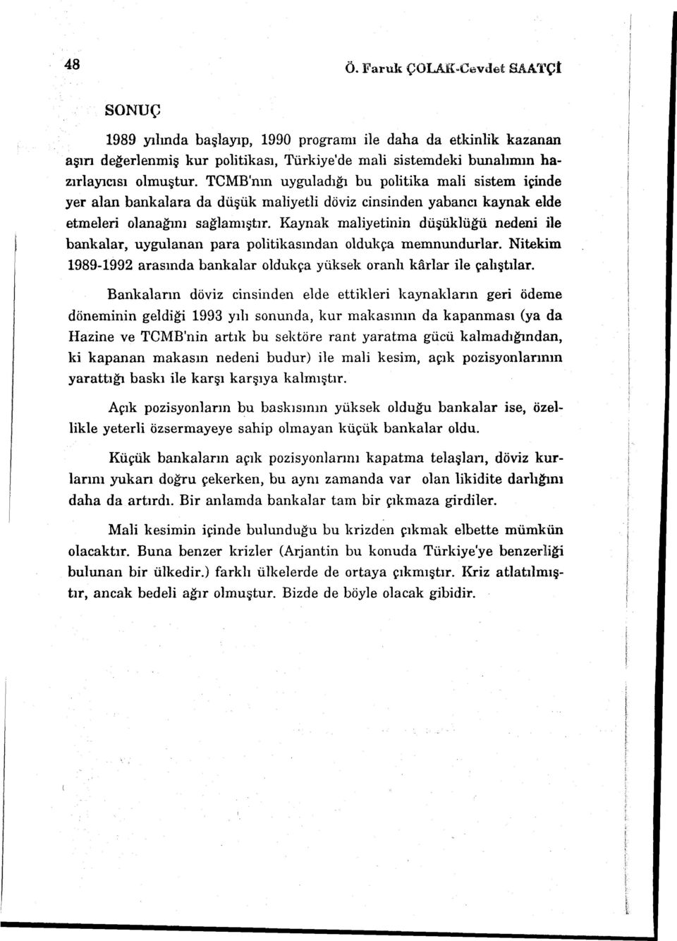 Kaynak maliyetinin düşüklüğü nedeni ile bankalar, uygulanan para politikasından oldukça memnundurlar. Nitekim 1989-1992 arasında bankalar oldukça yüksek oranlı karlar ile çalıştılar.