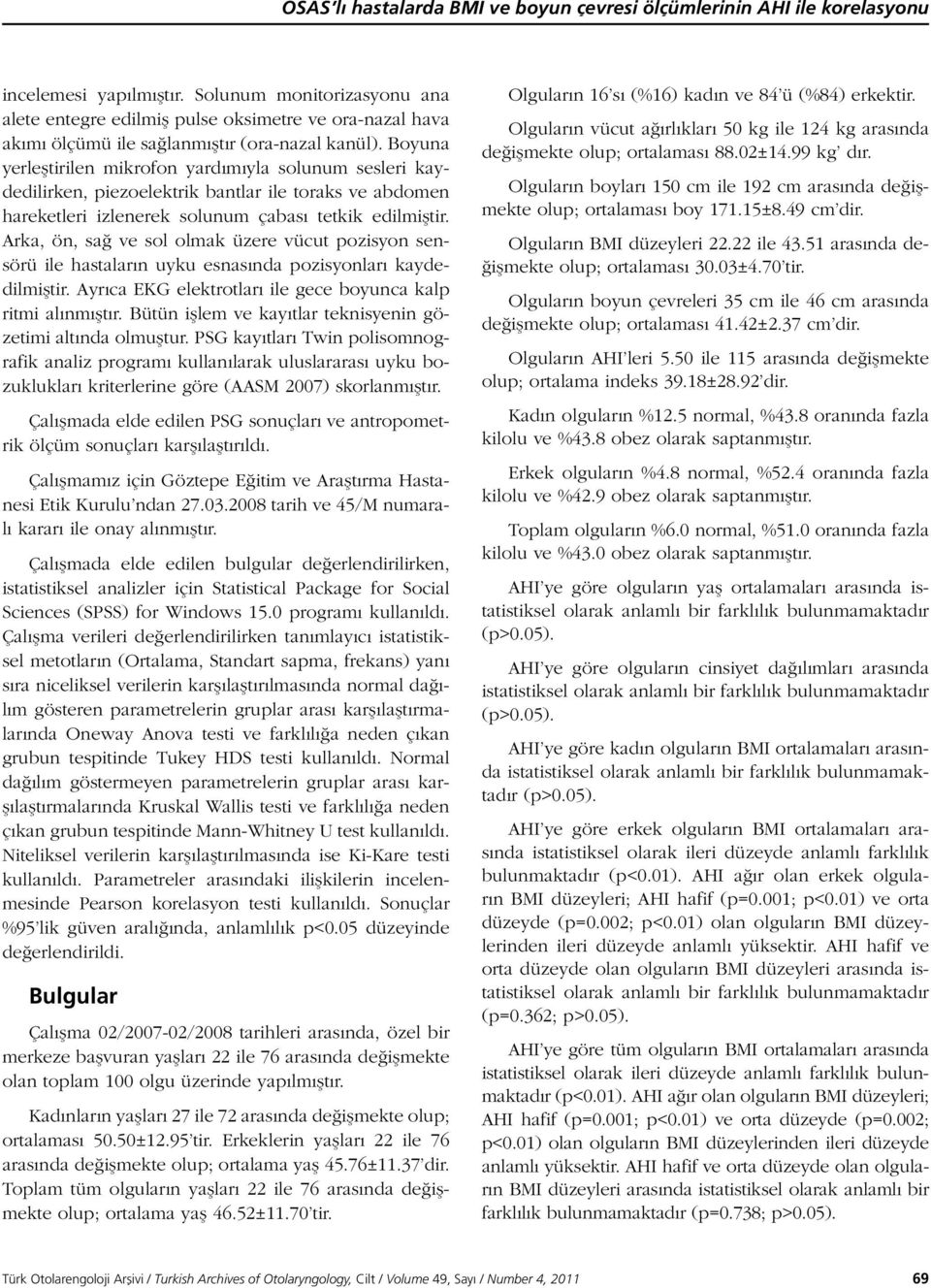 Boyuna yerleştirilen mikrofon yardımıyla solunum sesleri kaydedilirken, piezoelektrik bantlar ile toraks ve abdomen hareketleri izlenerek solunum çabası tetkik edilmiştir.