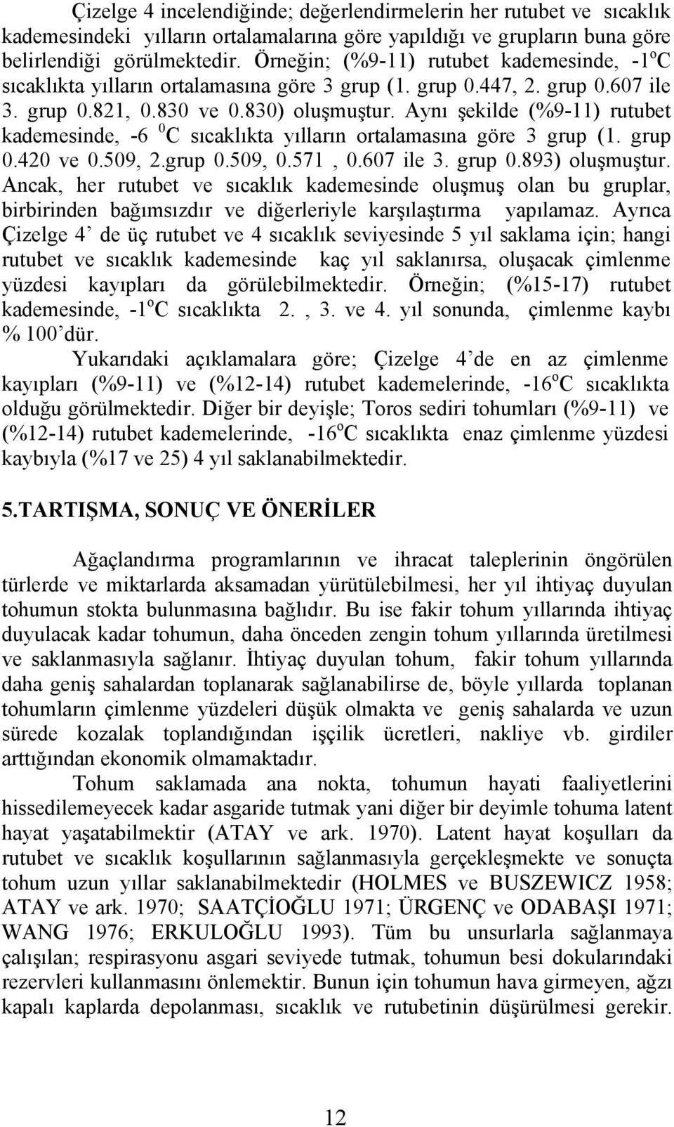 Aynı şekilde (%9-11) rutubet kademesinde, -6 0 C sıcaklıkta yılların ortalamasına göre 3 grup (1. grup 0.420 ve 0.509, 2.grup 0.509, 0.571, 0.607 ile 3. grup 0.893) oluşmuştur.