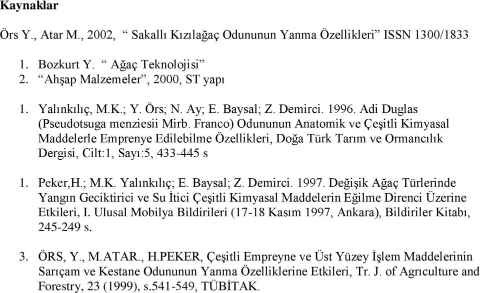 Franco) Odununun Anatomik ve Çeşitli Kimyasal Maddelerle Emprenye Edilebilme Özellikleri, Doğa Türk Tarım ve Ormancılık Dergisi, Cilt:1, Sayı:5, 433-445 s 1. Peker,H.; M.K. Yalınkılıç; E. Baysal; Z.