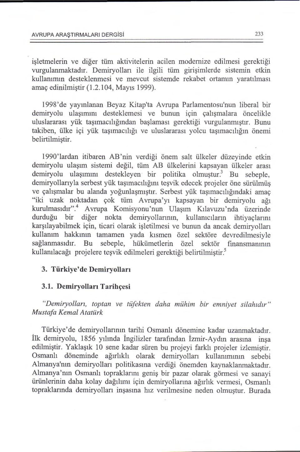 1998'de yaymlanan Beyaz Kitap'ta Avrupa Parlamentosu'nun liberal bir demiryo1u ula~1mm1 desteklemesi ve bunun i<;in c;ah~malara oncelikle uluslararas1 yuk ta~1mac1hgmdan ba~lamas1 gerektigi