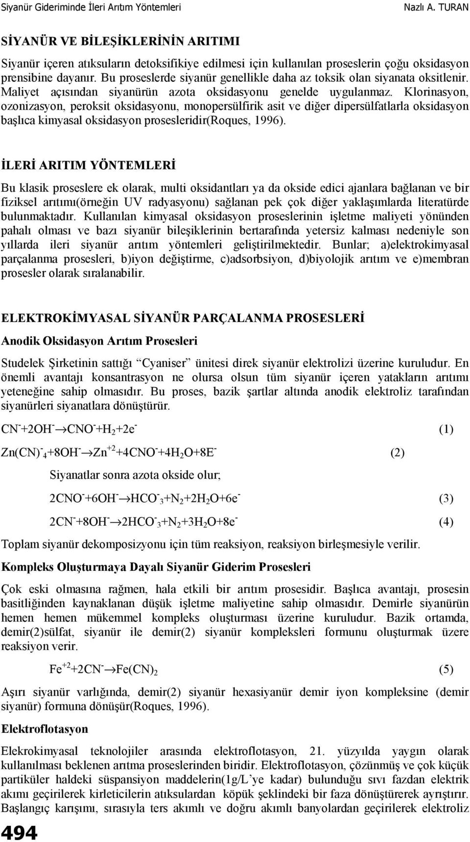 Klorinasyon, ozonizasyon, peroksit oksidasyonu, monopersülfirik asit ve diğer dipersülfatlarla oksidasyon başlıca kimyasal oksidasyon prosesleridir(roques, 1996).