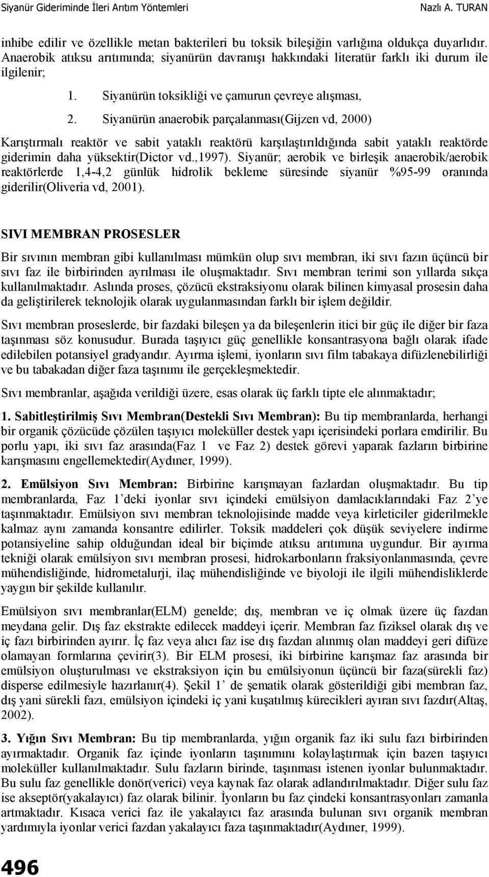 Siyanürün anaerobik parçalanması(gijzen vd, 2000) Karıştırmalı reaktör ve sabit yataklı reaktörü karşılaştırıldığında sabit yataklı reaktörde giderimin daha yüksektir(dictor vd.,1997).