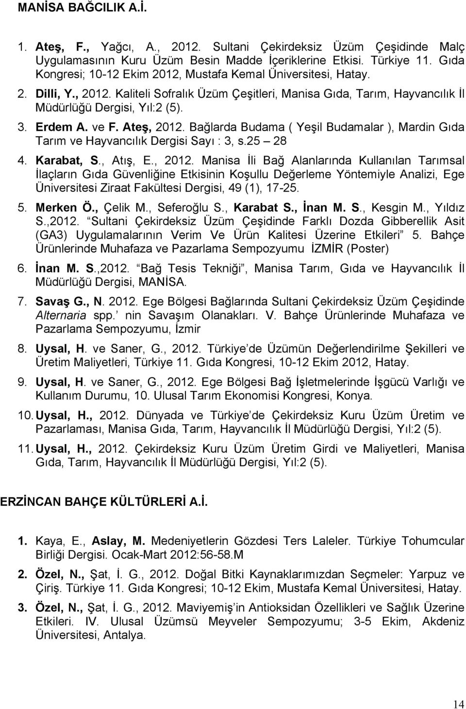 ve F. Ateş, 2012. Bağlarda Budama ( Yeşil Budamalar ), Mardin Gıda Tarım ve Hayvancılık Dergisi Sayı : 3, s.25 28 4. Karabat, S., Atış, E., 2012. Manisa İli Bağ Alanlarında Kullanılan Tarımsal İlaçların Gıda Güvenliğine Etkisinin Koşullu Değerleme Yöntemiyle Analizi, Ege Üniversitesi Ziraat Fakültesi Dergisi, 49 (1), 17-25.