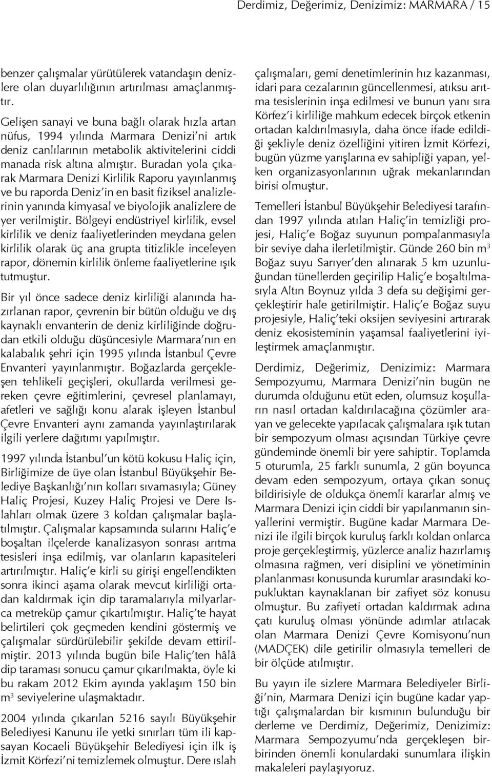 Buradan yola çıkarak Marmara Denizi Kirlilik Raporu yayınlanmış ve bu raporda Deniz in en basit fiziksel analizlerinin yanında kimyasal ve biyolojik analizlere de yer verilmiştir.