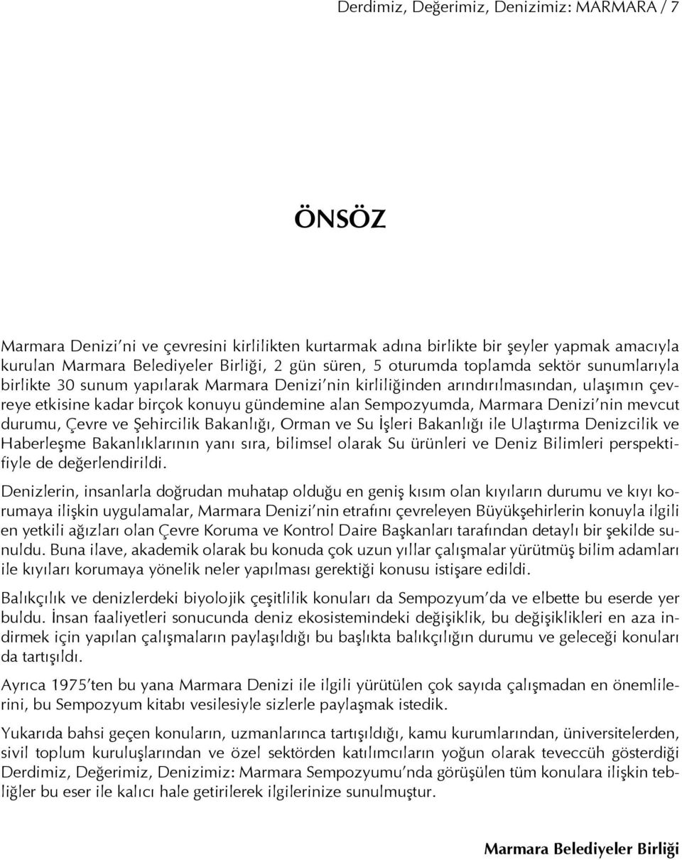 Denizi nin mevcut durumu, Çevre ve Şehircilik Bakanlığı, Orman ve Su İşleri Bakanlığı ile Ulaştırma Denizcilik ve Haberleşme Bakanlıklarının yanı sıra, bilimsel olarak Su ürünleri ve Deniz Bilimleri