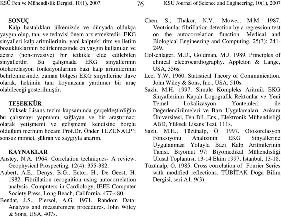 Bu çalışmada EKG sinyallerinin otokorelasyon fonksiyonlarının bazı kalp aritmilerinin belirlenmesinde, zaman bölgesi EKG sinyallerine ilave olarak, hekimin tanı koymasına yardımcı bir araç