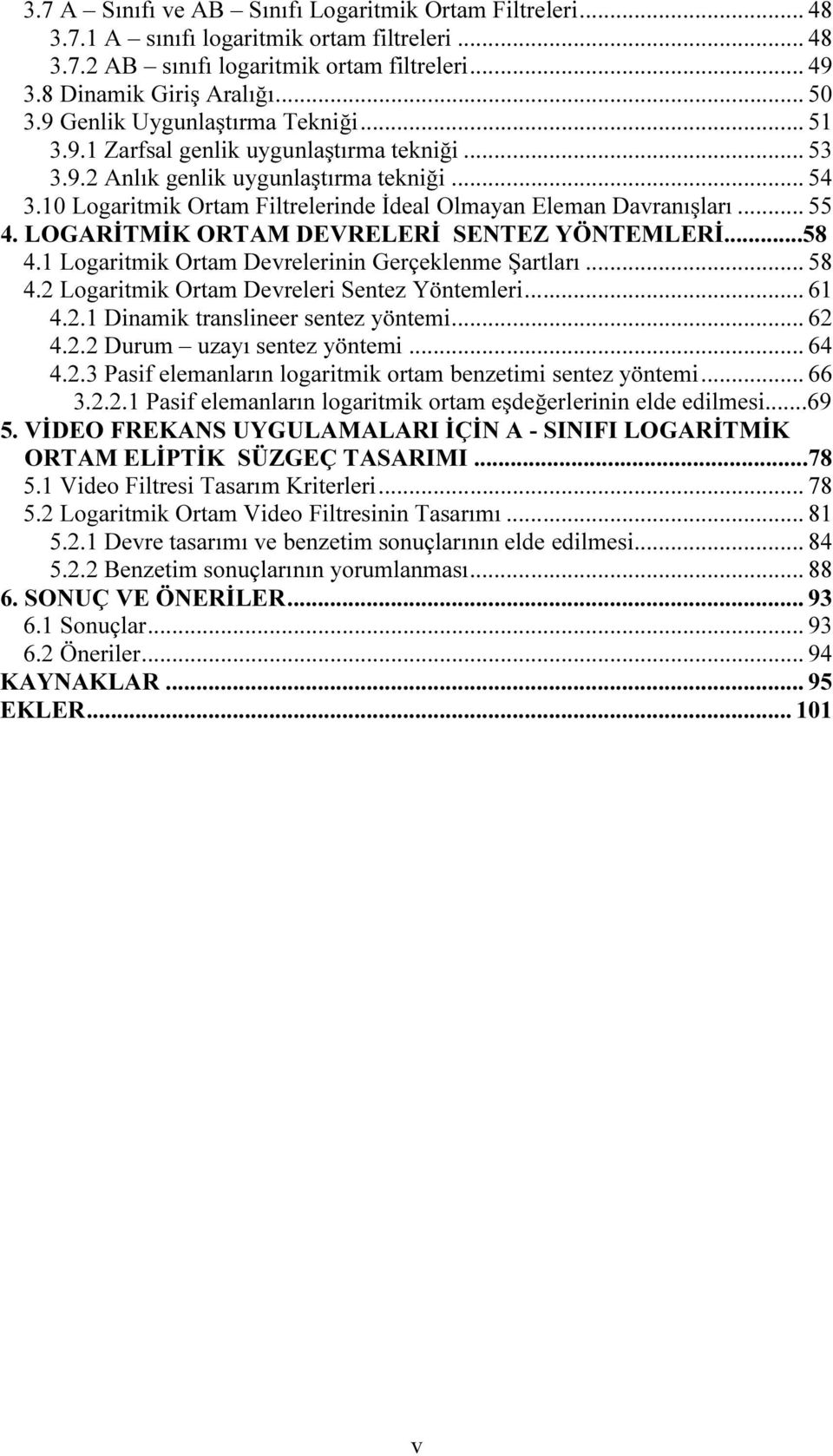 10 Logaritmik Ortam Filtrelerinde İdeal Olmayan Eleman Davranışları... 55 4. LOGARİTMİK ORTAM DEVRELERİ SENTEZ YÖNTEMLERİ...58 4.1 Logaritmik Ortam Devrelerinin Gerçeklenme Şartları... 58 4.