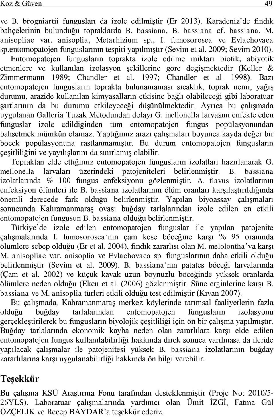 Entomopatojen fungusların toprakta izole edilme miktarı biotik, abiyotik etmenlere ve kullanılan izolasyon Ģekillerine göre değiģmektedir (Keller & Zimmermann 1989; Chandler et al.