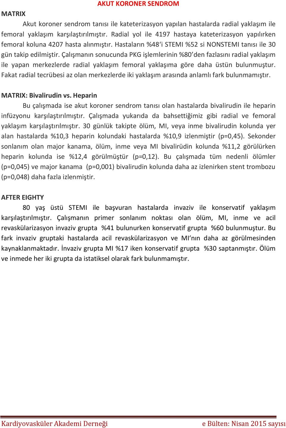 Çalışmanın sonucunda PKG işlemlerinin %80 den fazlasını radial yaklaşım ile yapan merkezlerde radial yaklaşım femoral yaklaşıma göre daha üstün bulunmuştur.