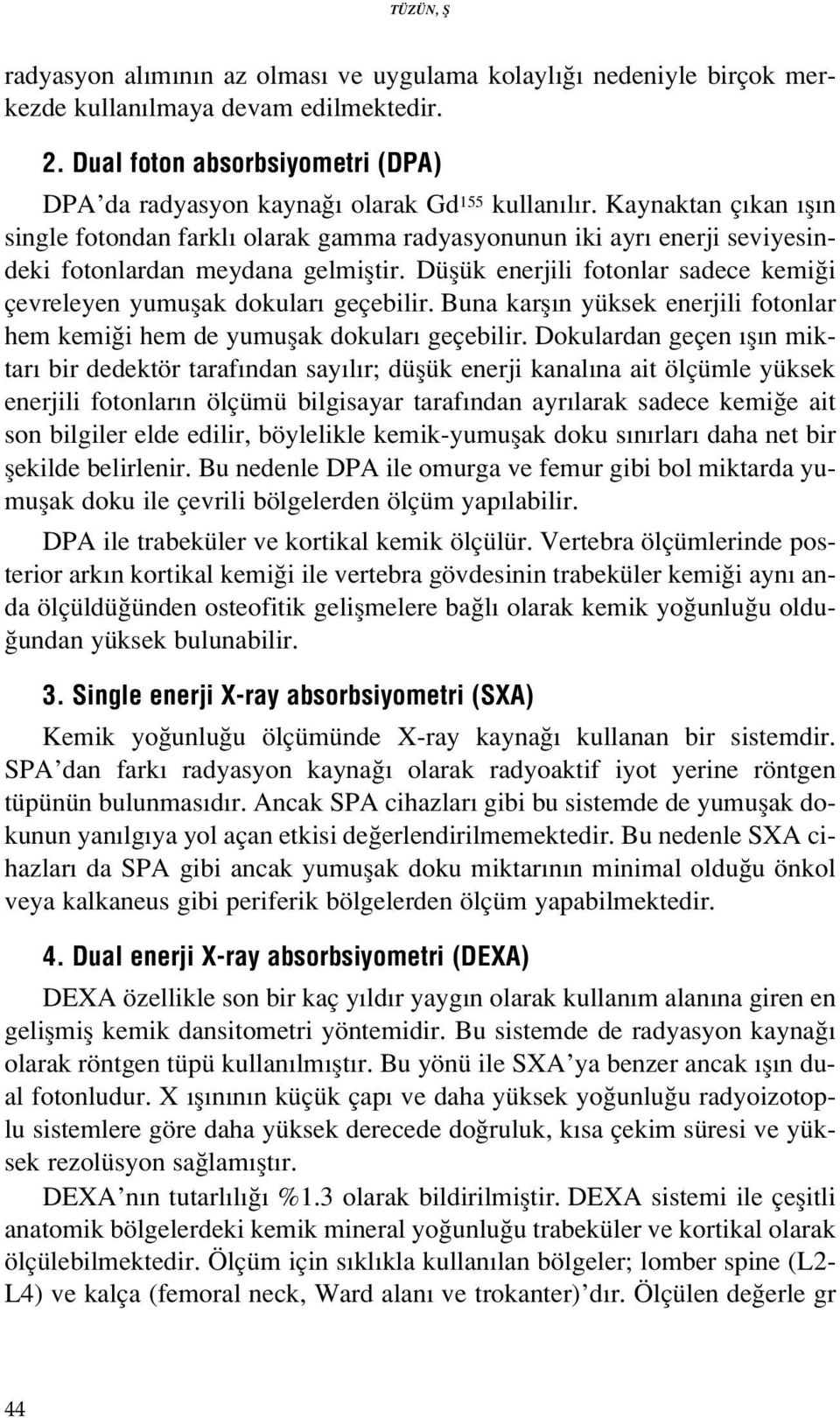 Düflük enerjili fotonlar sadece kemi i çevreleyen yumuflak dokular geçebilir. Buna karfl n yüksek enerjili fotonlar hem kemi i hem de yumuflak dokular geçebilir.