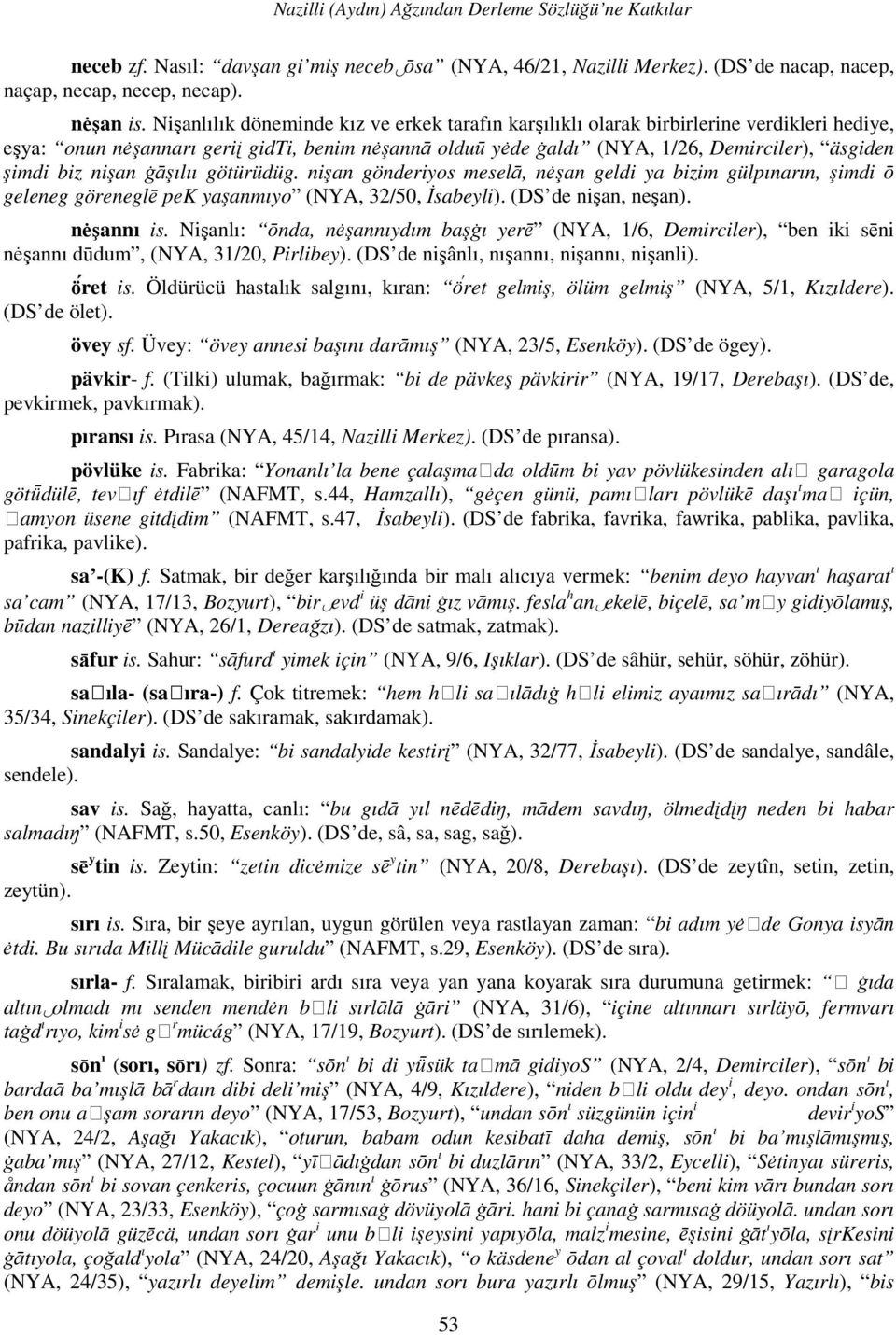 nişan āāşılıı götürüdüg. nişan gönderiyos meselā, n şan geldi ya bizim gülpınarın, şimdi ō geleneg göreneglē pek yaşanmıyo (NYA, 32/50, Đsabeyli). (DS de nişan, neşan). n şannı is.