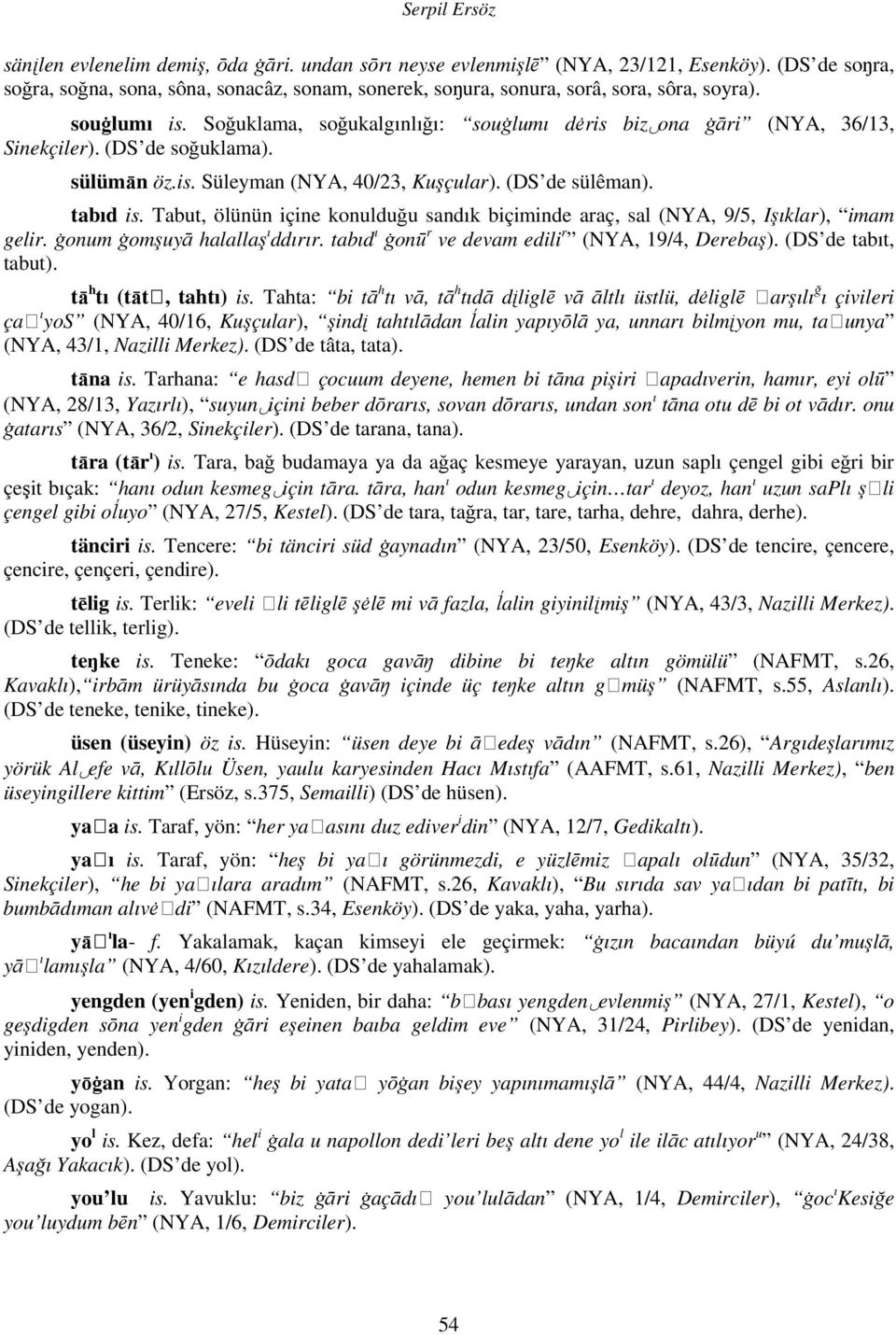 (DS de soğuklama). sülümān öz.is. Süleyman (NYA, 40/23, Kuşçular). (DS de sülêman). tabıd is. Tabut, ölünün içine konulduğu sandık biçiminde araç, sal (NYA, 9/5, Işıklar), imam gelir.