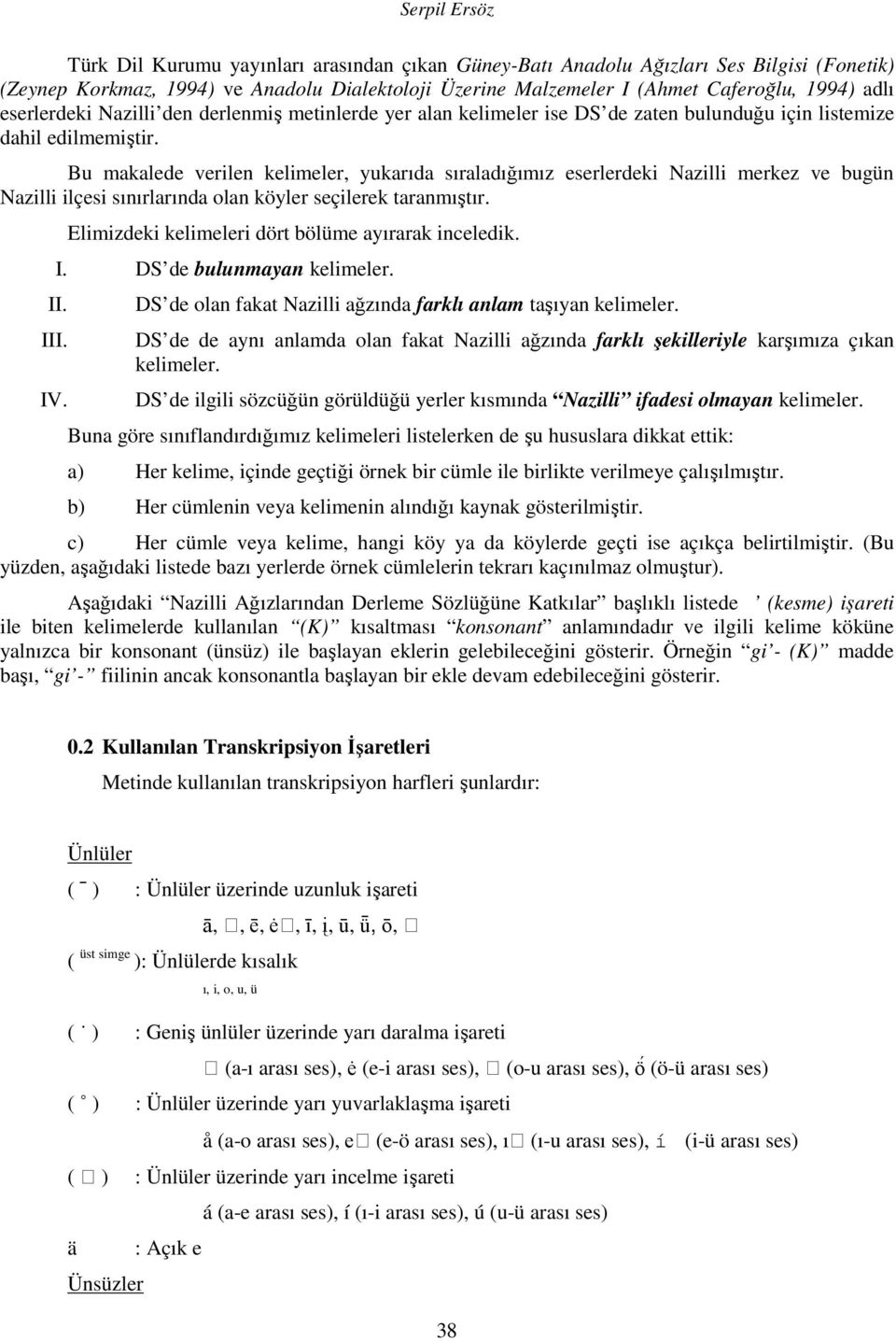 Bu makalede verilen kelimeler, yukarıda sıraladığımız eserlerdeki Nazilli merkez ve bugün Nazilli ilçesi sınırlarında olan köyler seçilerek taranmıştır.