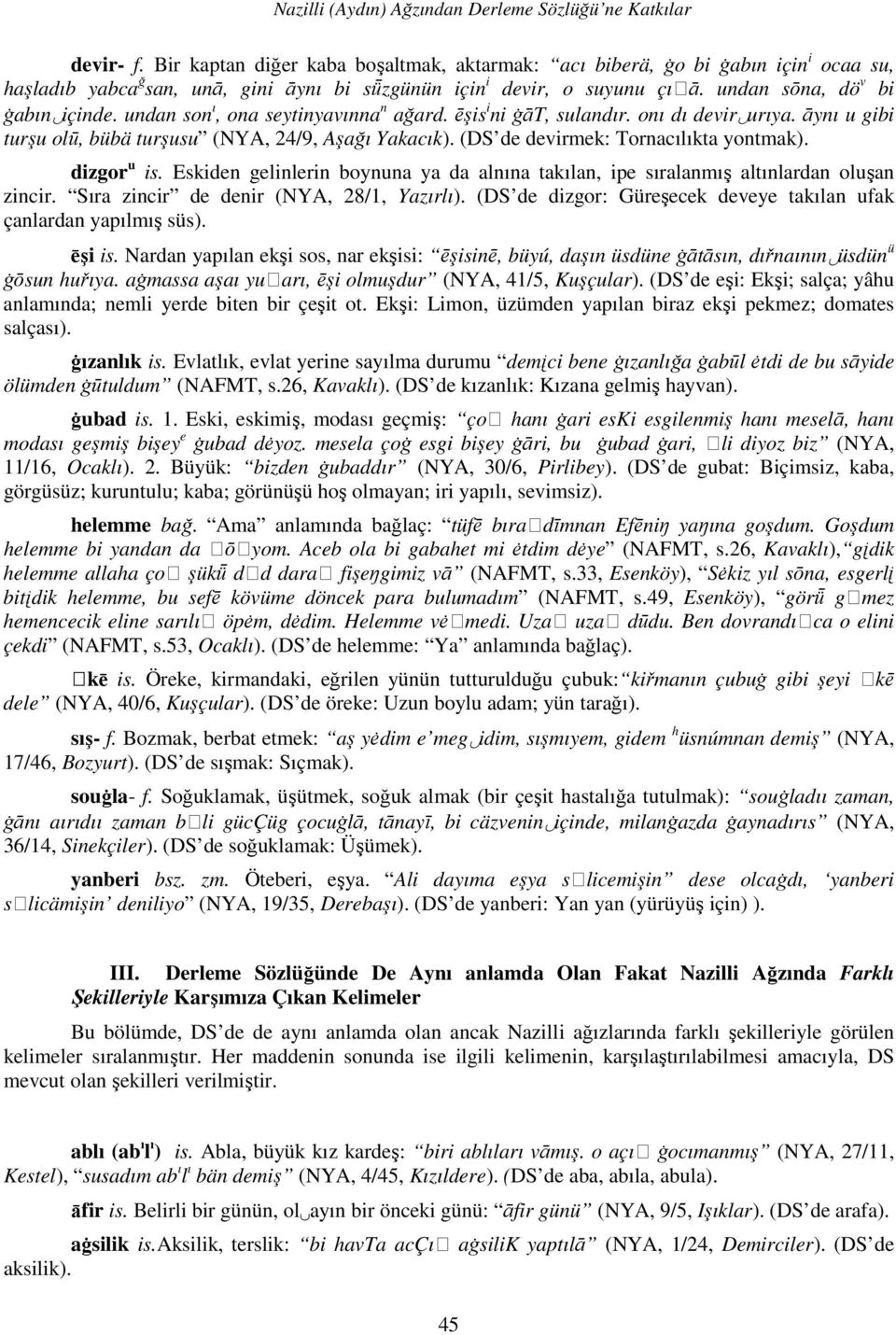 undan son ı, ona seytinyavınna n ağard. ēşis i ni āāt, sulandır. onı dı devir urıya. āynı u gibi turşu olū, bübä turşusu (NYA, 24/9, Aşağı Yakacık). (DS de devirmek: Tornacılıkta yontmak).