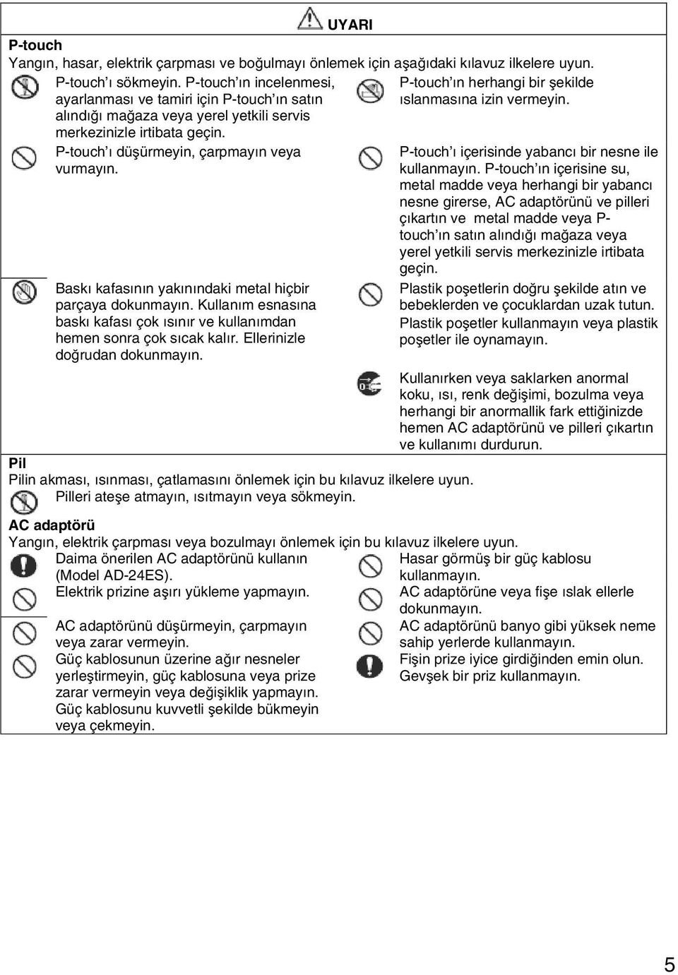 P-touch ı düşürmeyin, çarpmayın veya vurmayın. Baskı kafasının yakınındaki metal hiçbir parçaya dokunmayın. Kullanım esnasına baskı kafası çok ısınır ve kullanımdan hemen sonra çok sıcak kalır.