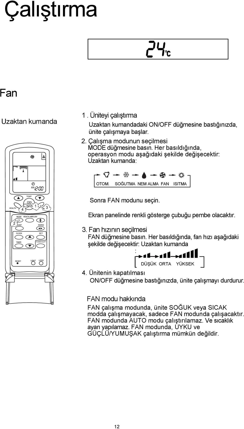 Fan hızının seçilmesi FAN düğmesine basın. Her basıldığında, fan hızı aşağıdaki şekilde değişecektir: Uzaktan kumanda DÜŞÜK ORTA YÜKSEK 4.