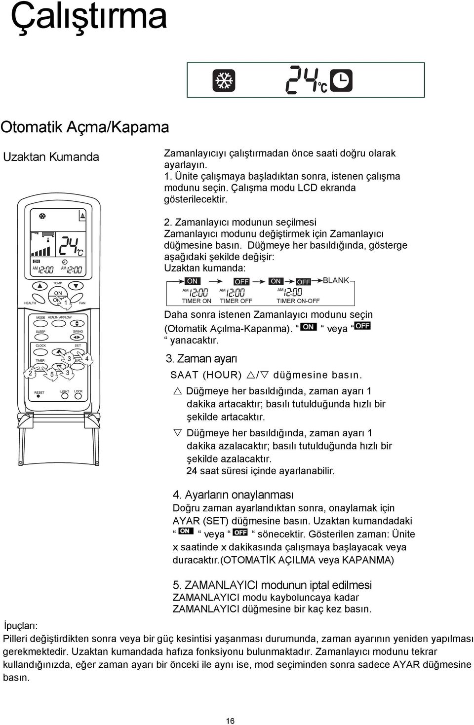 Düğmeye her basıldığında, gösterge aşağıdaki şekilde değişir: Uzaktan kumanda: BLANK TIMER ON TIMER OFF TIMER ON-OFF Daha sonra istenen Zamanlayıcı modunu seçin (Otomatik Açılma-Kapanm a).