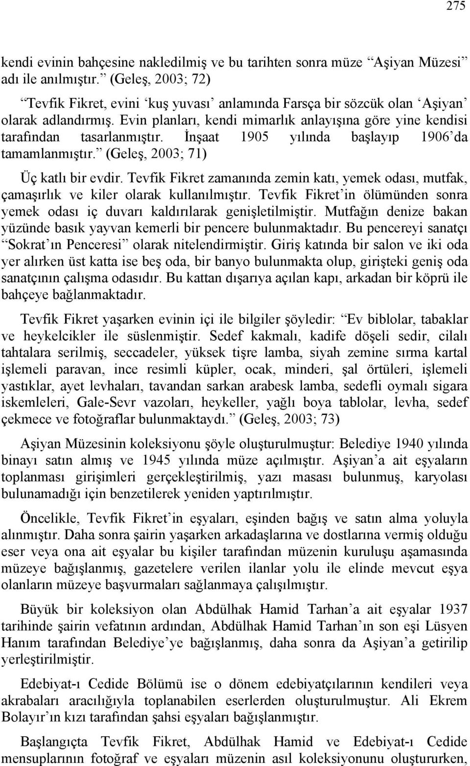 İnşaat 1905 yılında başlayıp 1906 da tamamlanmıştır. (Geleş, 2003; 71) Üç katlı bir evdir. Tevfik Fikret zamanında zemin katı, yemek odası, mutfak, çamaşırlık ve kiler olarak kullanılmıştır.