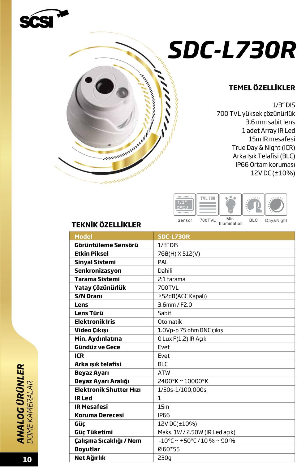 Sistemi Senkronizasyon Tarama Sistemi Yatay Çözünürlük S/N Oranı Türü Elektronik Iris Gündüz ve Gece ICR Arka ışık telafisi Beyaz Ayarı Beyaz Ayarı Aralığı IR Led Koruma