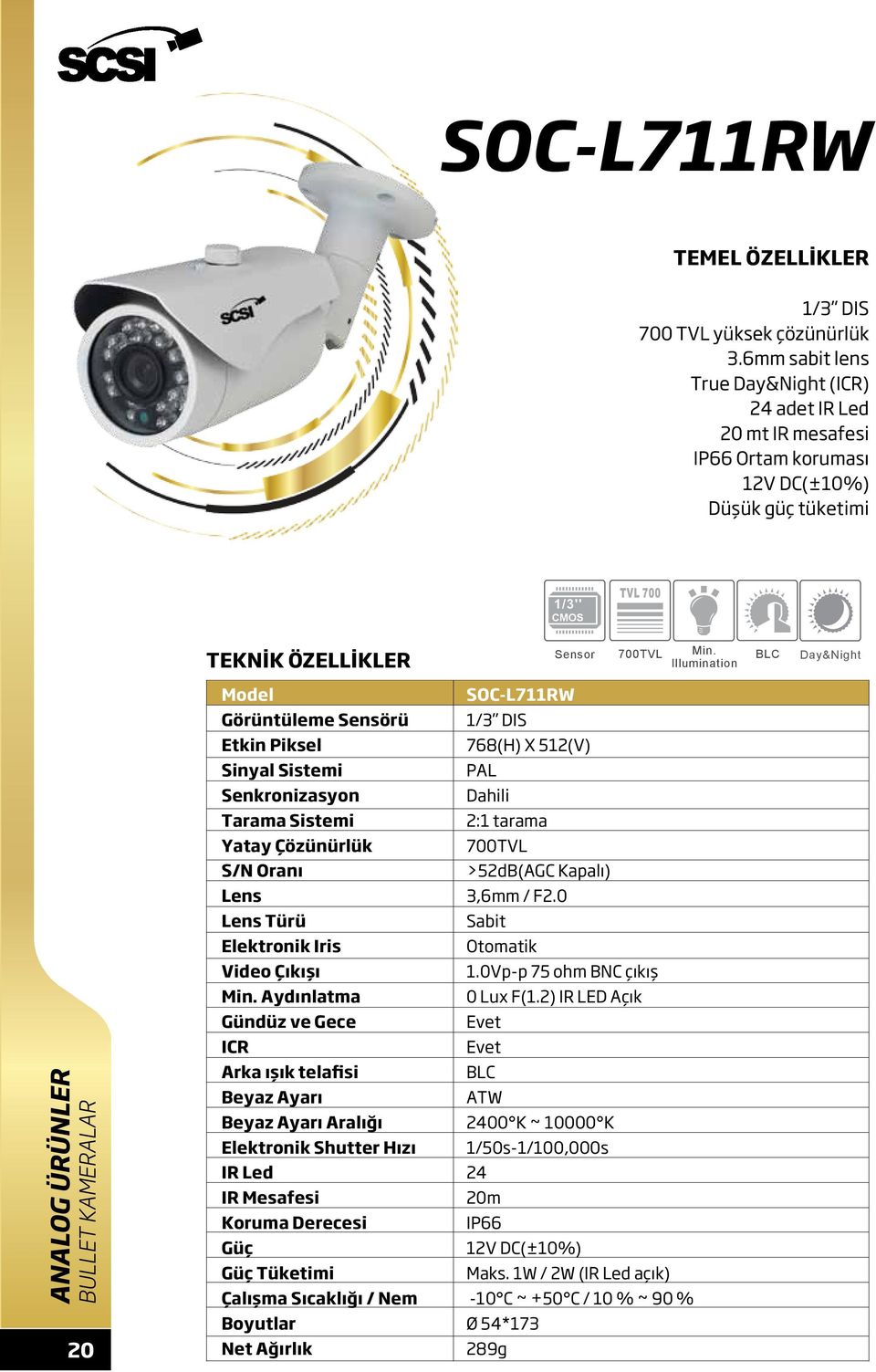 Day&Night BULLET KAMERALAR 20 Etkin Piksel Sinyal Sistemi Senkronizasyon Tarama Sistemi Yatay Çözünürlük S/N Oranı Türü Elektronik Iris Gündüz ve Gece ICR Arka ışık telafisi