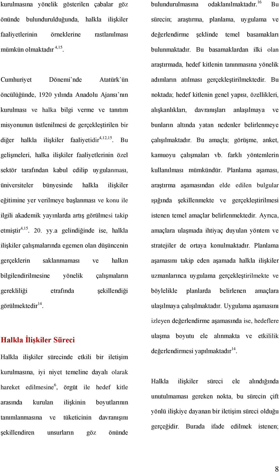 Bu basamaklardan ilki olan araştırmada, hedef kitlenin tanınmasına yönelik Cumhuriyet Dönemi nde Atatürk ün öncülüğünde, 1920 yılında Anadolu Ajansı nın kurulması ve halka bilgi verme ve tanıtım