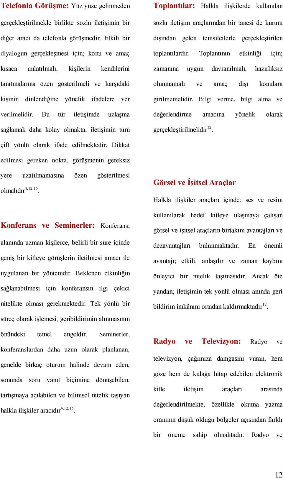 Bu tür iletişimde uzlaşma sağlamak daha kolay olmakta, iletişimin türü Toplantılar: Halkla ilişkilerde kullanılan sözlü iletişim araçlarından bir tanesi de kurum dışından gelen temsilcilerle