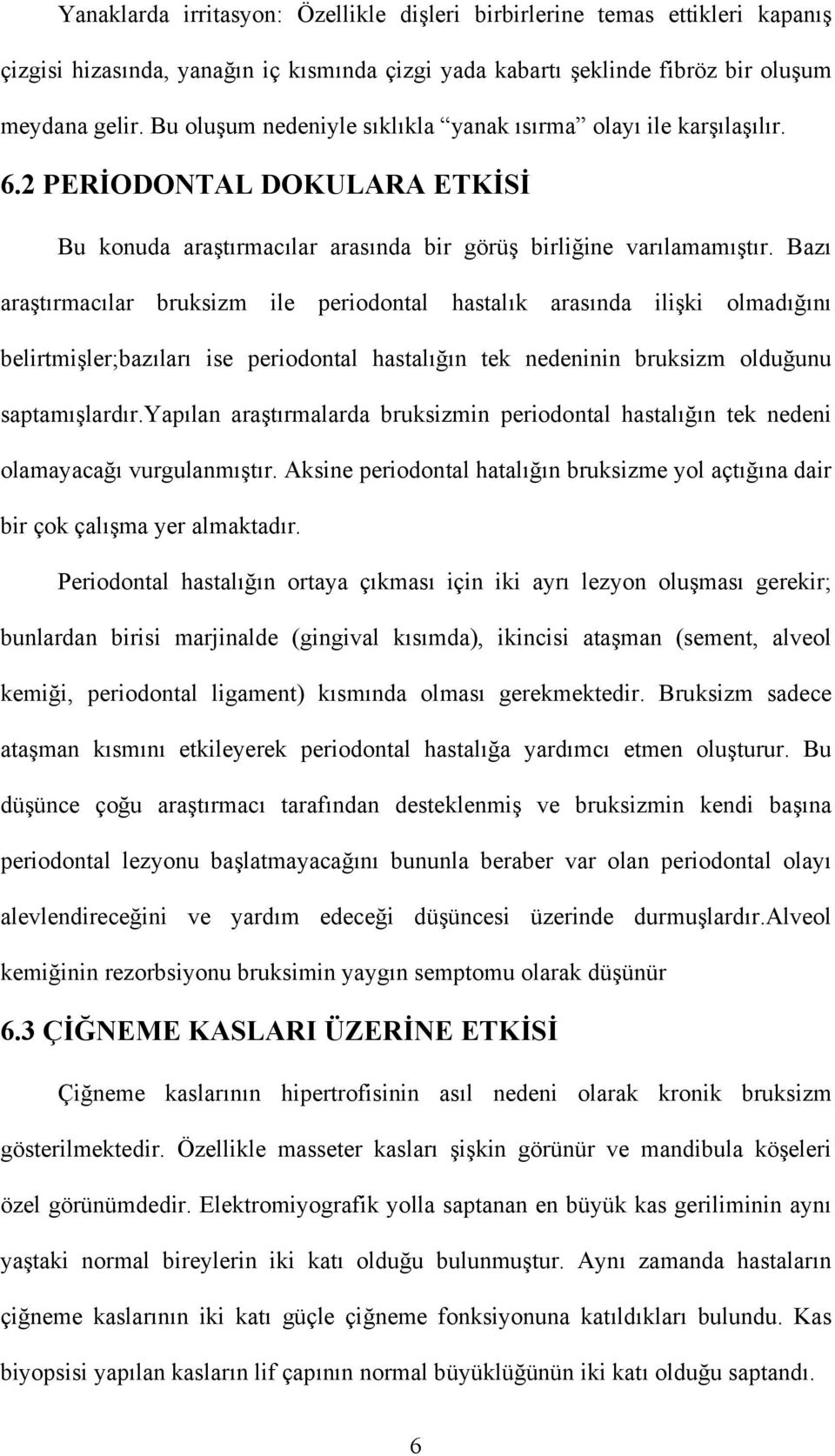 Bazı araştırmacılar bruksizm ile periodontal hastalık arasında ilişki olmadığını belirtmişler;bazıları ise periodontal hastalığın tek nedeninin bruksizm olduğunu saptamışlardır.