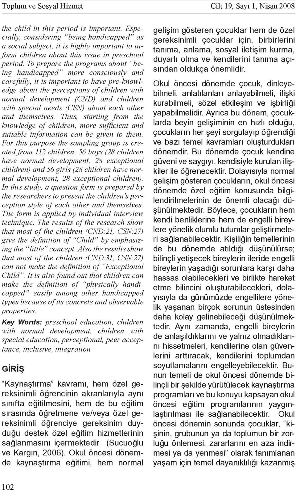 To prepare the programs about being handicapped more consciously and carefully, it is important to have pre-knowledge about the perceptions of children with normal development (CND) and children with