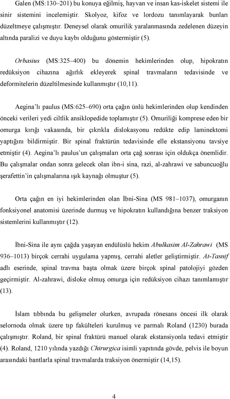 Orbasius (MS:325 400) bu dönemin hekimlerinden olup, hipokratın redüksiyon cihazına ağırlık ekleyerek spinal travmaların tedavisinde ve deformitelerin düzeltilmesinde kullanmıştır (10,11).