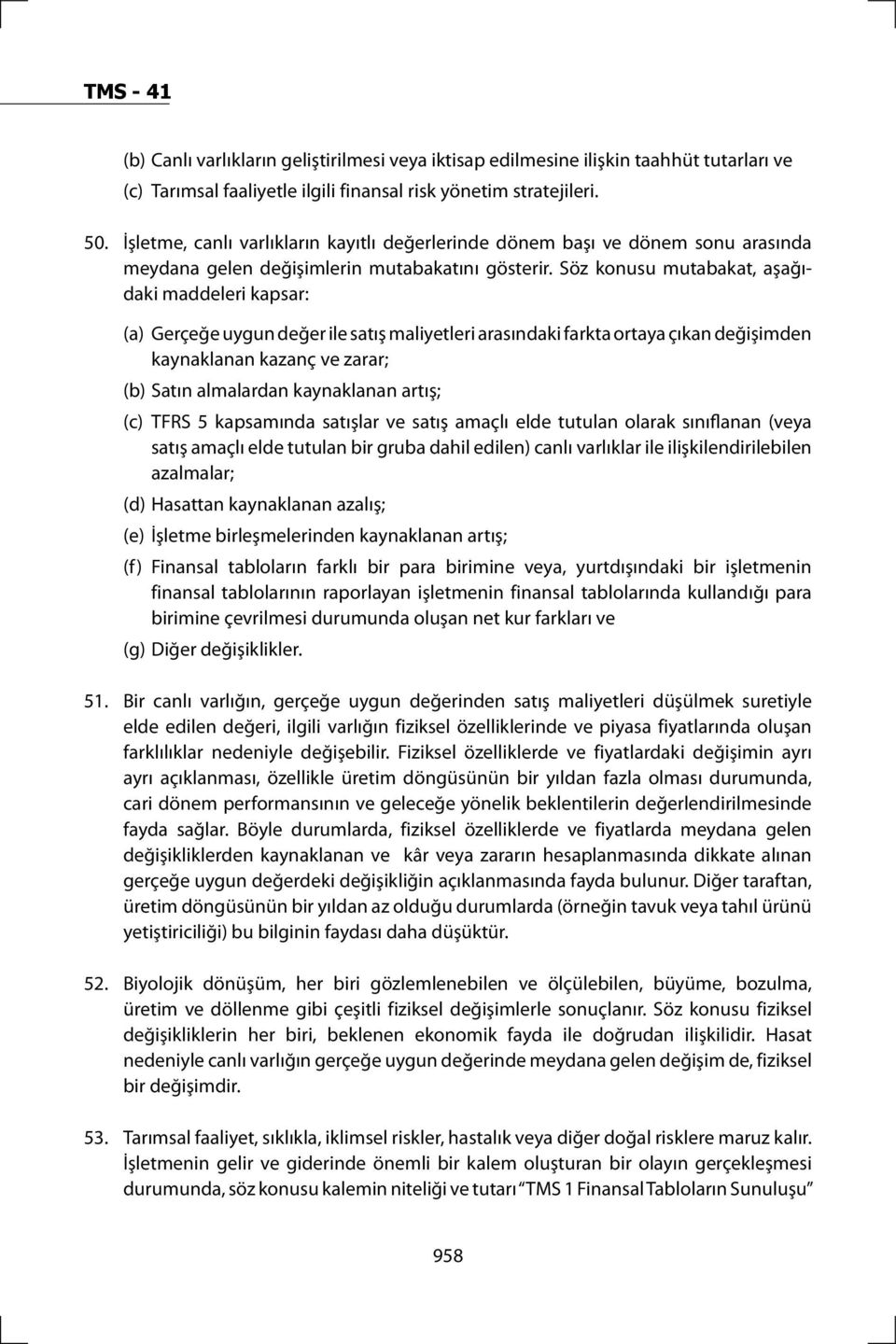 Söz konusu mutabakat, aşağıdaki maddeleri kapsar: (a) Gerçeğe uygun değer ile satış maliyetleri arasındaki farkta ortaya çıkan değişimden kaynaklanan kazanç ve zarar; (b) Satın almalardan kaynaklanan