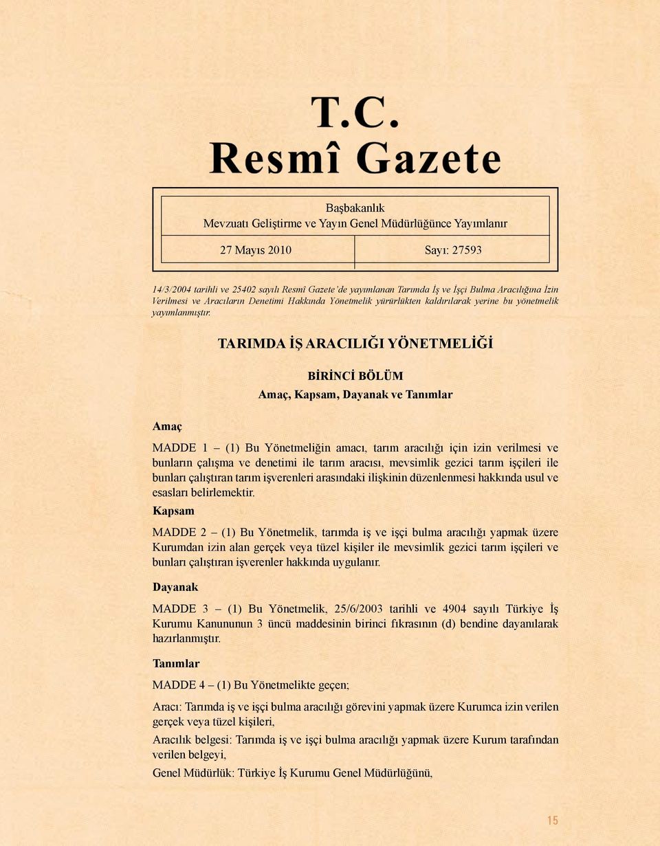 TARIMDA İŞ ARACILIĞI YÖNETMELİĞİ BİRİNCİ BÖLÜM Amaç, Kapsam, Dayanak ve Tanımlar Amaç MADDE 1 (1) Bu Yönetmeliğin amacı, tarım aracılığı için izin verilmesi ve bunların çalışma ve denetimi ile tarım