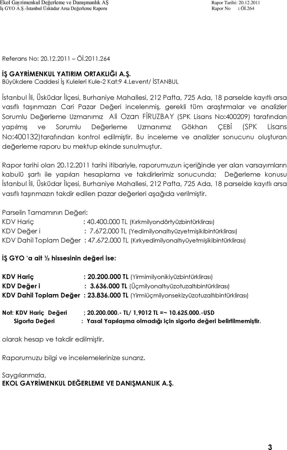 Sorumlu Değerleme Uzmanımız Ali Ozan FİRUZBAY (SPK Lisans No:400209) tarafından yapılmış ve Sorumlu Değerleme Uzmanımız Gökhan ÇEBİ (SPK Lisans No:400132)tarafından kontrol edilmiştir.