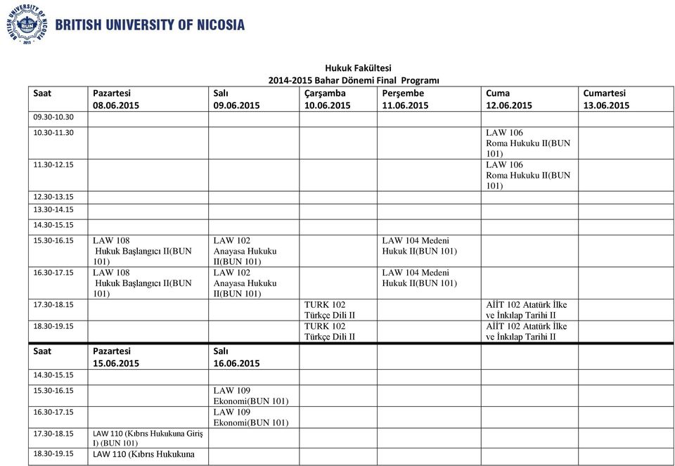 15 LAW 108 Hukuk Başlangıcı II(BUN 101) LAW 102 Anayasa Hukuku II LAW 102 Anayasa Hukuku II 17.30-18.15 TURK 102 Türkçe Dili II 18.30-19.15 TURK 102 Türkçe Dili II Saat 14.30-15.15 15.06.2015 16.06.2015 15.