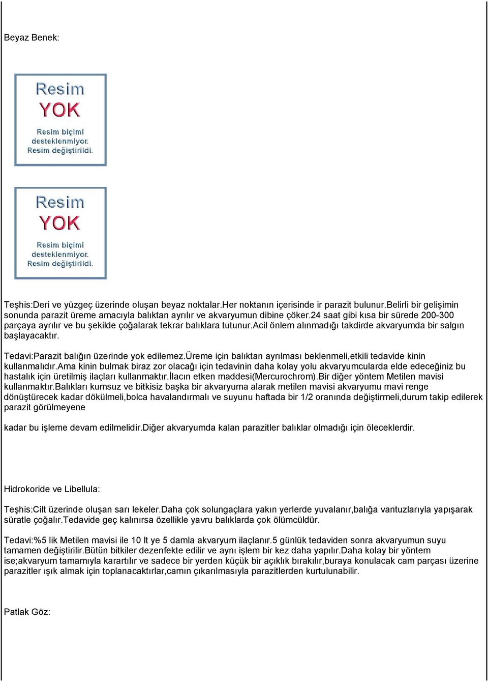 acil önlem alınmadığı takdirde akvaryumda bir salgın başlayacaktır. Tedavi:Parazit balığın üzerinde yok edilemez.üreme için balıktan ayrılması beklenmeli,etkili tedavide kinin kullanmalıdır.