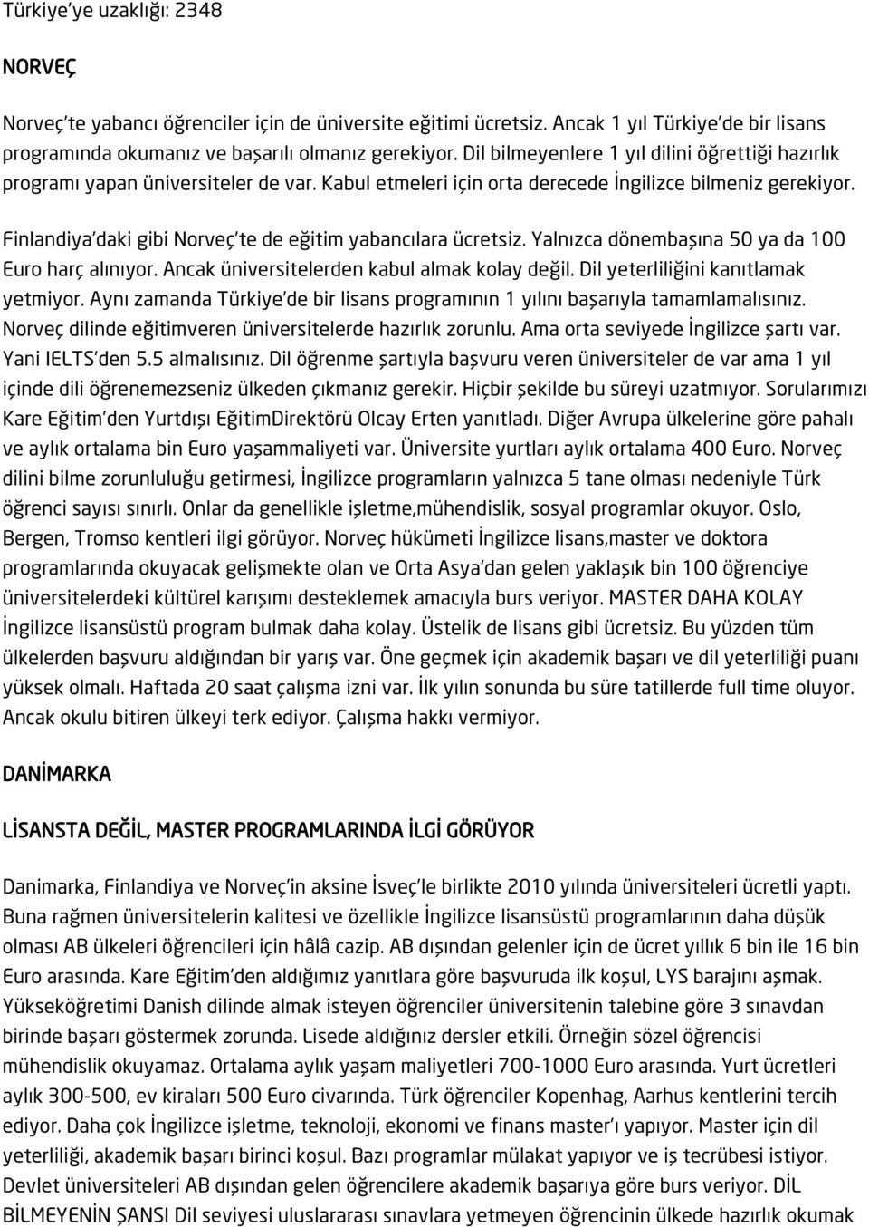 Finlandiya daki gibi Norveç te de eğitim yabancılara ücretsiz. Yalnızca dönembaşına 50 ya da 100 Euro harç alınıyor. Ancak üniversitelerden kabul almak kolay değil.