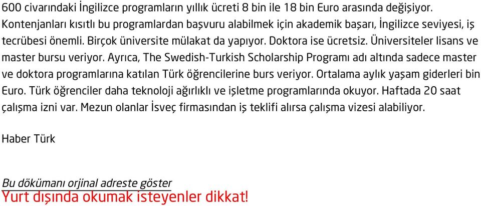 Üniversiteler lisans ve master bursu veriyor. Ayrıca, The Swedish-Turkish Scholarship Programı adı altında sadece master ve doktora programlarına katılan Türk öğrencilerine burs veriyor.