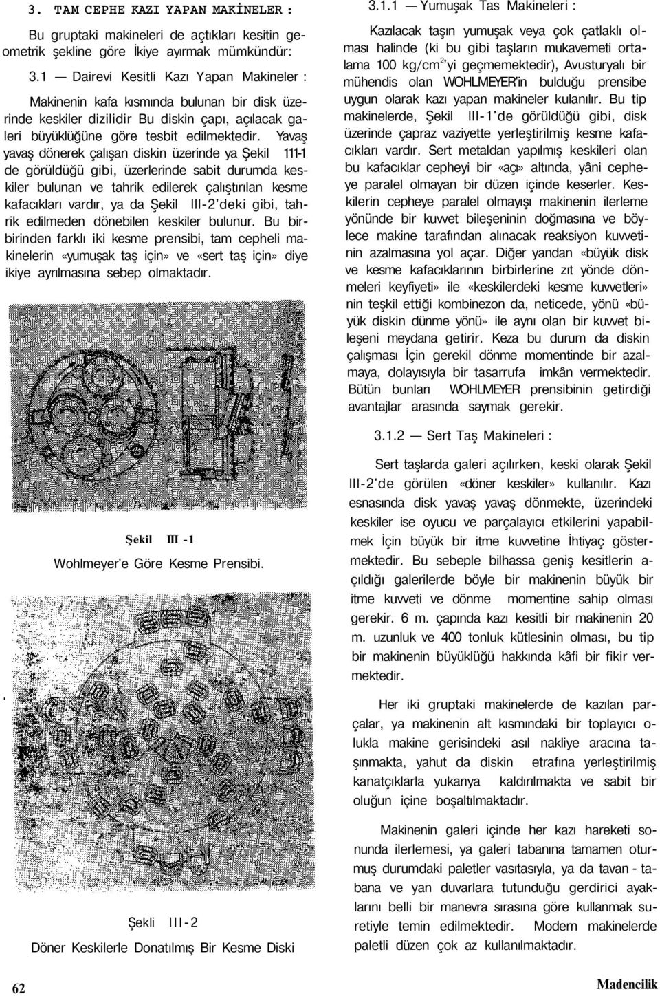 Yavaş yavaş dönerek çalışan diskin üzerinde ya Şekil 111-1 de görüldüğü gibi, üzerlerinde sabit durumda keskiler bulunan ve tahrik edilerek çalıştırılan kesme kafacıkları vardır, ya da Şekil