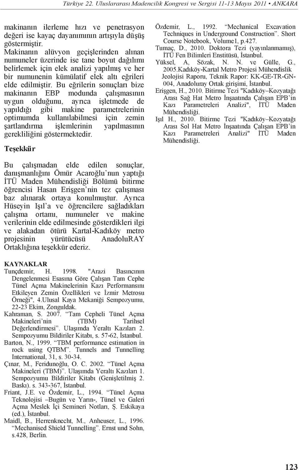 Bu eğrilerin sonuçları bize makinanın EBP modunda çalışmasının uygun olduğunu, ayrıca işletmede de yapıldığı gibi makine parametrelerinin optimumda kullanılabilmesi için zemin şartlandırma