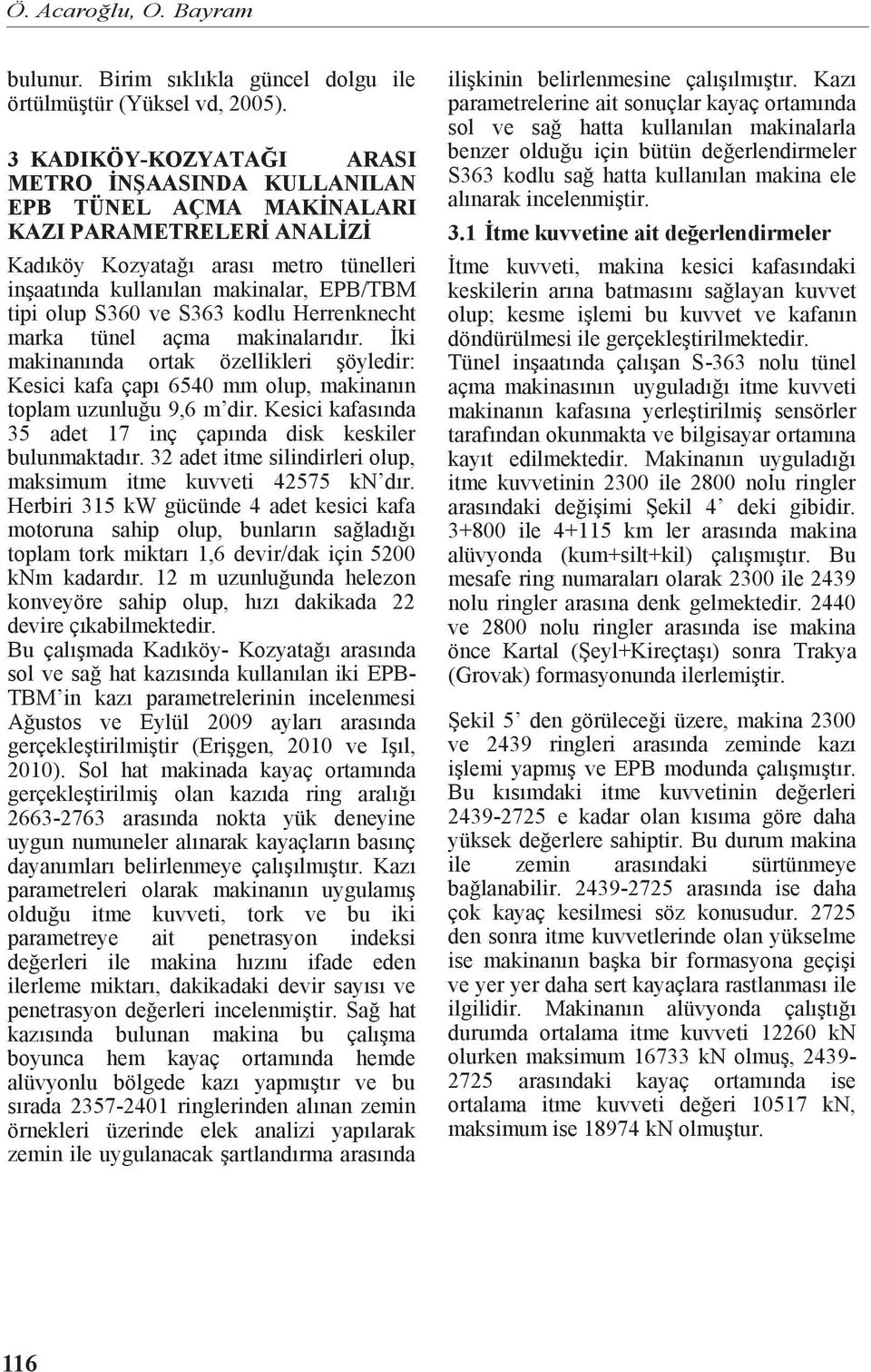 S36 ve S363 kodlu Herrenknecht marka tünel açma makinalarıdır. İki makinanında ortak özellikleri şöyledir: Kesici kafa çapı 654 mm olup, makinanın toplam uzunluğu 9,6 m dir.