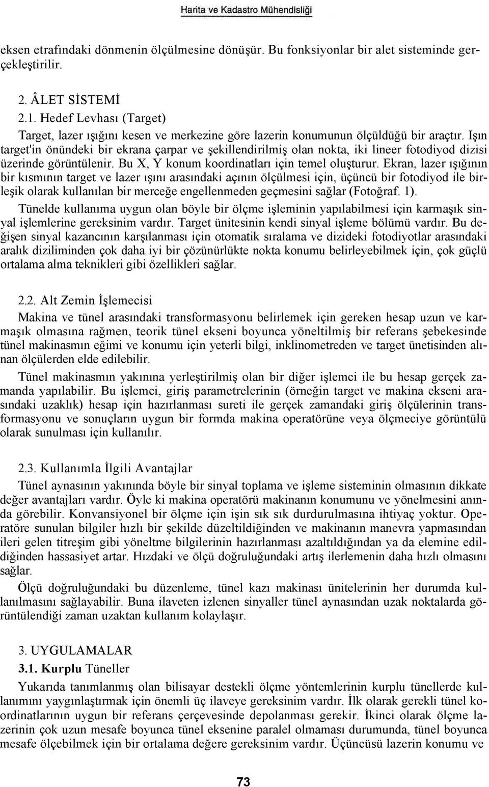 Işın target'in önündeki bir ekrana çarpar ve şekillendirilmiş olan nokta, iki lineer fotodiyod dizisi üzerinde görüntülenir. Bu X, Y konum koordinatları için temel oluşturur.