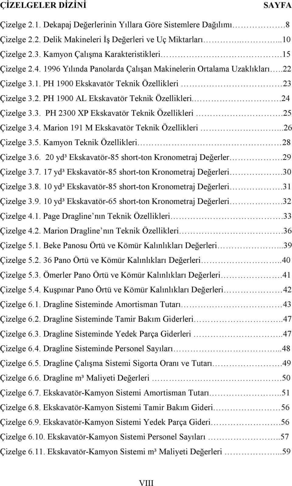 .24 Çizelge 3.3. PH 2300 XP Ekskavatör Teknik Özellikleri.25 Çizelge 3.4. Marion 191 M Ekskavatör Teknik Özellikleri...26 Çizelge 3.5. Kamyon Teknik Özellikleri 28 Çizelge 3.6. 20 yd³ Ekskavatör-85 short-ton Kronometraj Değerler.