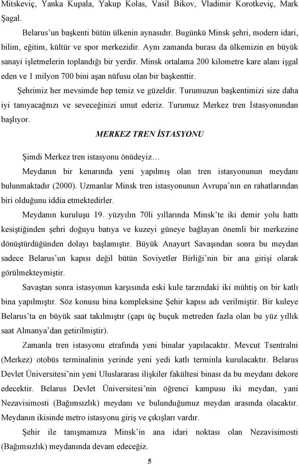 Minsk ortalama 200 kilometre kare alanı işgal eden ve 1 milyon 700 bini aşan nüfusu olan bir başkenttir. Şehrimiz her mevsimde hep temiz ve güzeldir.