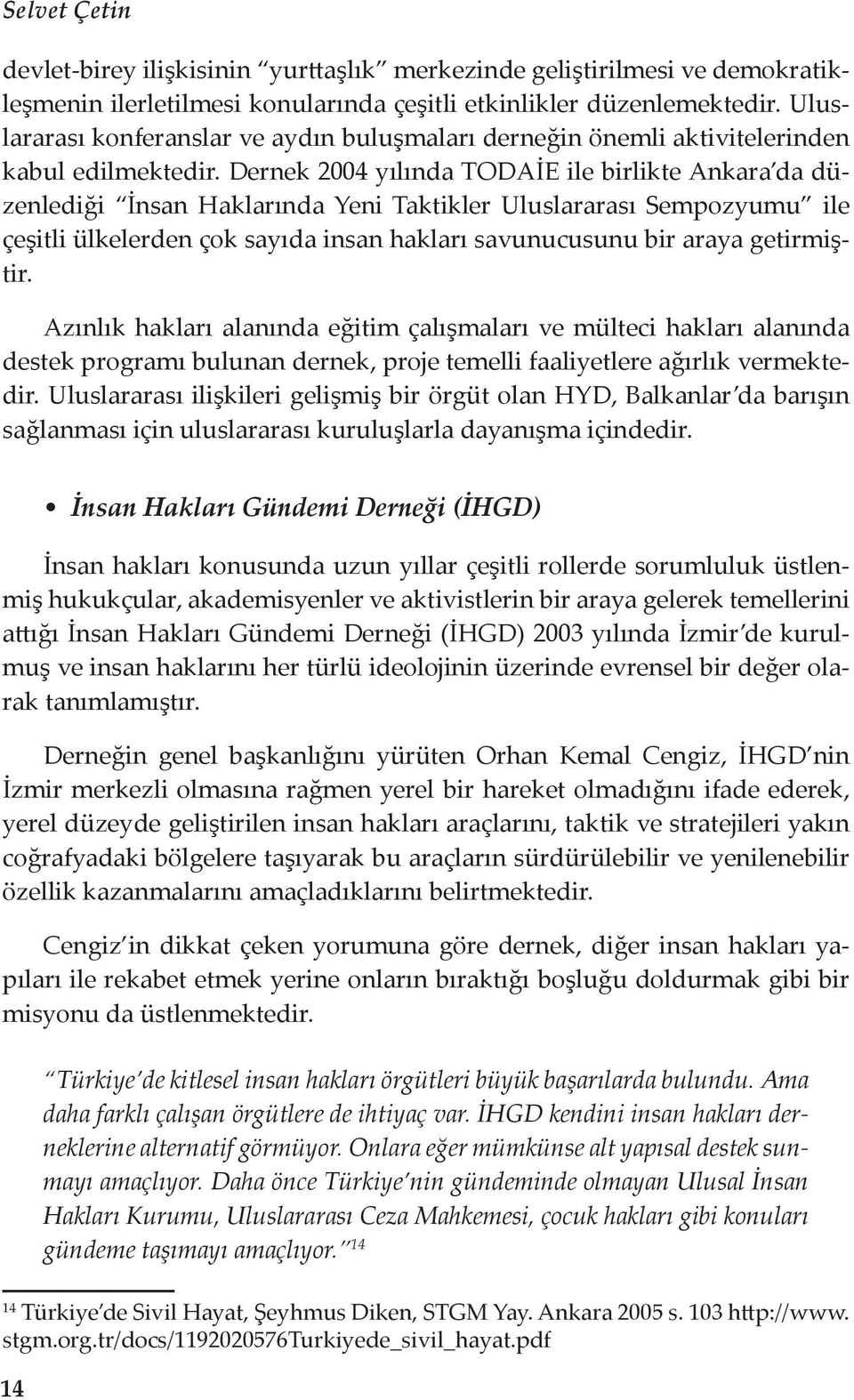 Dernek 2004 yılında TODAİE ile birlikte Ankara da düzenlediği İnsan Haklarında Yeni Taktikler Uluslararası Sempozyumu ile çeşitli ülkelerden çok sayıda insan hakları savunucusunu bir araya